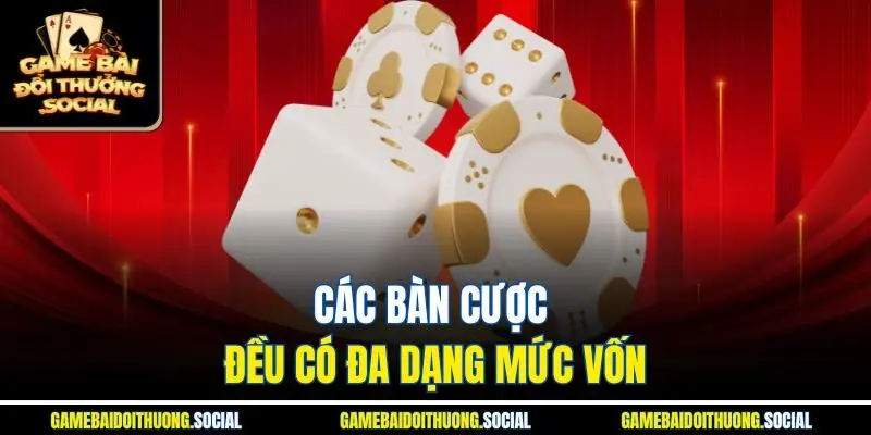 Các bàn cược đều có đa dạng mức vốn