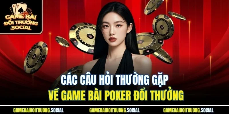 Các câu hỏi thường gặp về game bài poker đổi thưởng