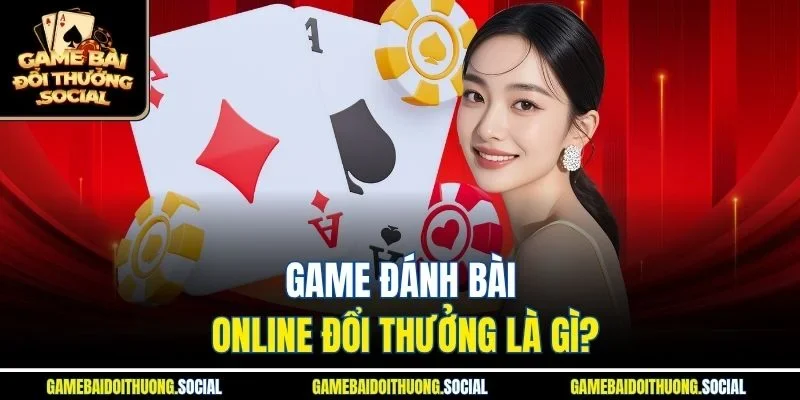 Game đánh bài online đổi thưởng là gì?