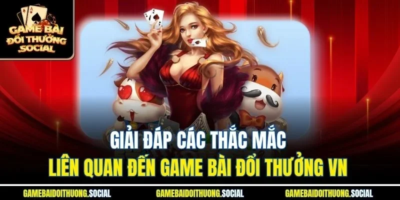 Giải đáp các thắc mắc liên quan đến game bài đổi thưởng VN 