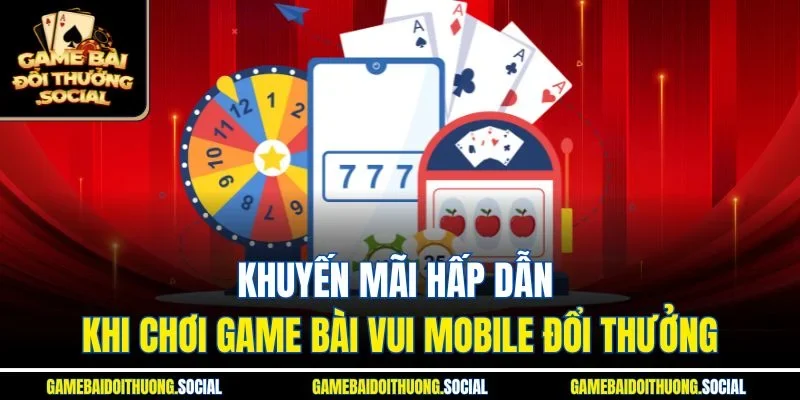 Khuyến mãi hấp dẫn khi chơi game bài vui mobile đổi thưởng