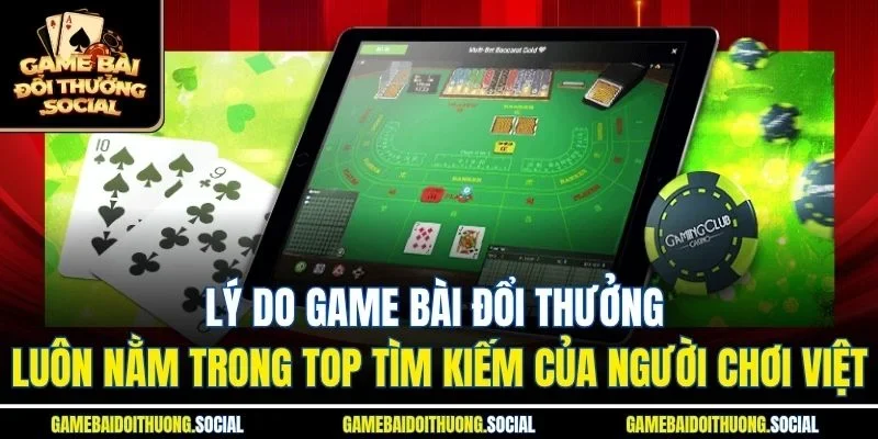 Lý do game bài đổi thưởng luôn nằm trong top tìm kiếm của người chơi Việt