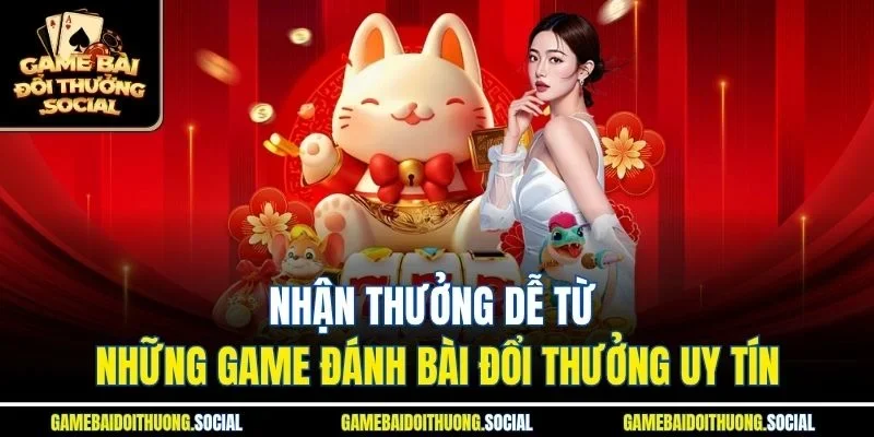 Nhận thưởng dễ từ những game đánh bài đổi thưởng uy tín