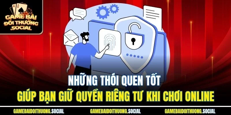 Những thói quen tốt giúp bạn giữ quyền riêng tư khi chơi online.