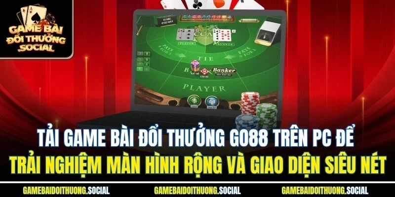 Tải game bài đổi thưởng go88 trên PC để trải nghiệm màn hình rộng và giao diện siêu nét