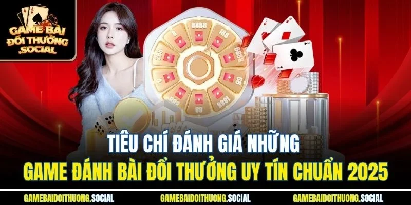 Tiêu chí đánh giá những game đánh bài đổi thưởng uy tín chuẩn 2025.