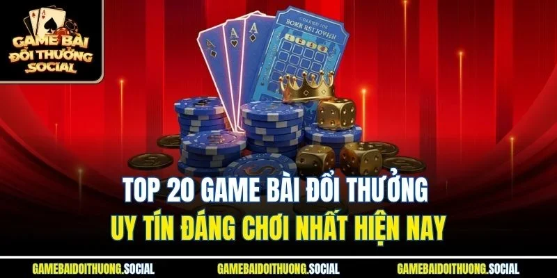 Top 20 game bài đổi thưởng uy tín