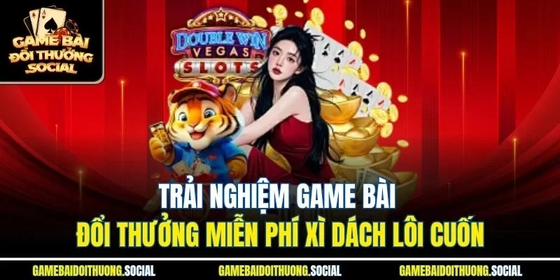 Trải nghiệm game bài đổi thưởng miễn phí Xì Dách lôi cuốn